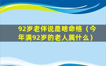 92岁老伴说是啥命格（今年满92岁的老人属什么）