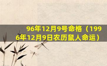 96年12月9号命格（1996年12月9日农历鼠人命运）