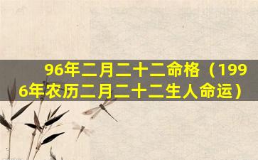 96年二月二十二命格（1996年农历二月二十二生人命运）