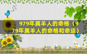 979年属羊人的命格（979年属羊人的命格和命运）