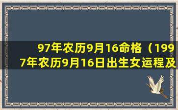 97年农历9月16命格（1997年农历9月16日出生女运程及婚姻）