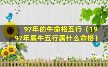 97年的牛命格五行（1997年属牛五行属什么命格）