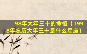 98年大年三十的命格（1998年农历大年三十是什么星座）