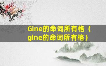 Gine的命词所有格（gine的命词所有格）