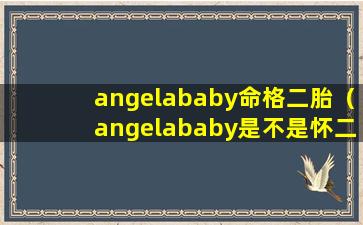 angelababy命格二胎（angelababy是不是怀二胎了）