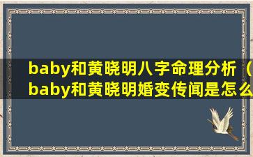 baby和黄晓明八字命理分析（baby和黄晓明婚变传闻是怎么回事）