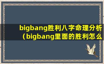 bigbang胜利八字命理分析（bigbang里面的胜利怎么了）