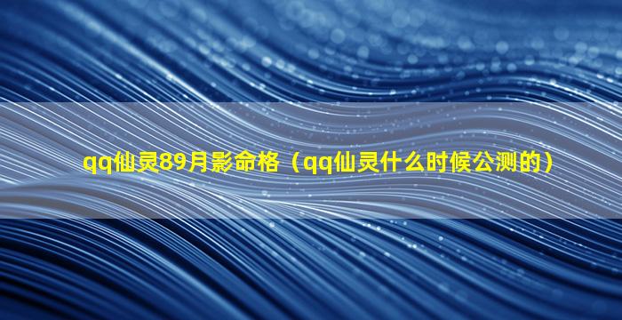 qq仙灵89月影命格（qq仙灵什么时候公测的）