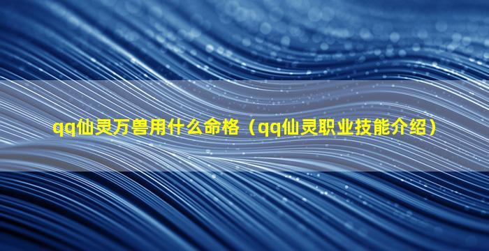 qq仙灵万兽用什么命格（qq仙灵职业技能介绍）