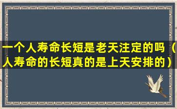 一个人寿命长短是老天注定的吗（人寿命的长短真的是上天安排的）