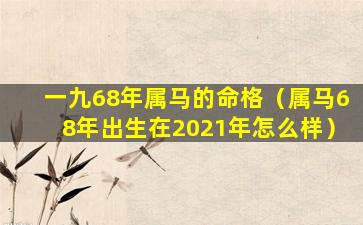 一九68年属马的命格（属马68年出生在2021年怎么样）