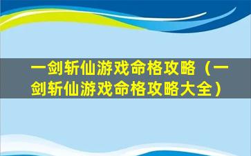 一剑斩仙游戏命格攻略（一剑斩仙游戏命格攻略大全）