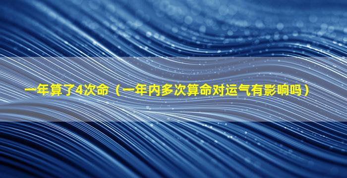 一年算了4次命（一年内多次算命对运气有影响吗）