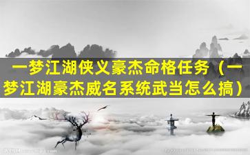 一梦江湖侠义豪杰命格任务（一梦江湖豪杰威名系统武当怎么搞）