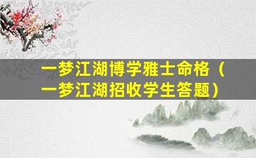 一梦江湖博学雅士命格（一梦江湖招收学生答题）