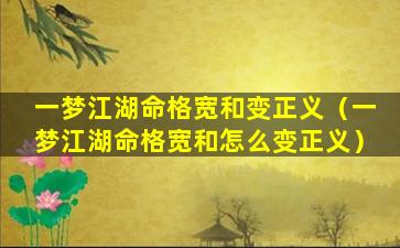 一梦江湖命格宽和变正义（一梦江湖命格宽和怎么变正义）