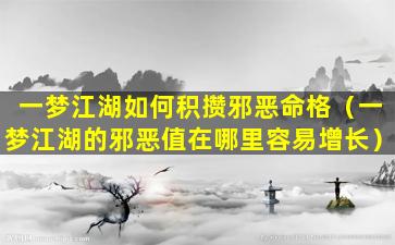 一梦江湖如何积攒邪恶命格（一梦江湖的邪恶值在哪里容易增长）