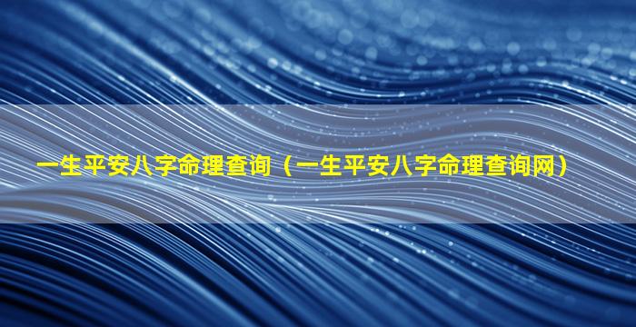 一生平安八字命理查询（一生平安八字命理查询网）