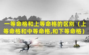 一等命格和上等命格的区别（上等命格和中等命格,和下等命格）