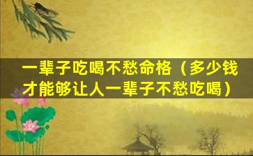 一辈子吃喝不愁命格（多少钱才能够让人一辈子不愁吃喝）