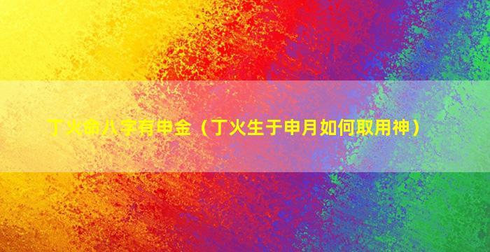 丁火命八字有申金（丁火生于申月如何取用神）