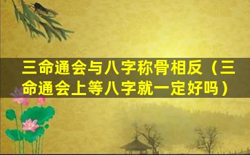 三命通会与八字称骨相反（三命通会上等八字就一定好吗）