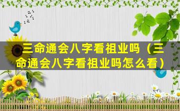 三命通会八字看祖业吗（三命通会八字看祖业吗怎么看）