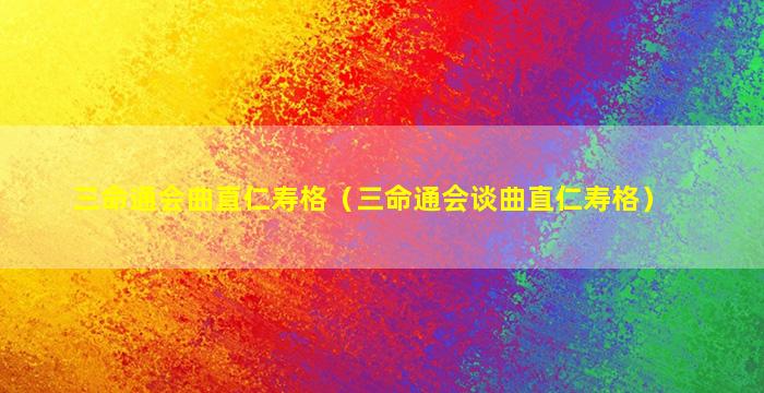 三命通会曲直仁寿格（三命通会谈曲直仁寿格）