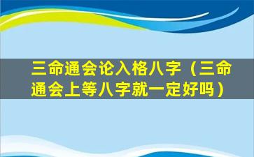 三命通会论入格八字（三命通会上等八字就一定好吗）