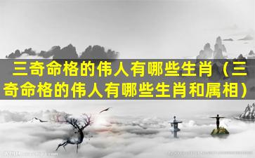 三奇命格的伟人有哪些生肖（三奇命格的伟人有哪些生肖和属相）