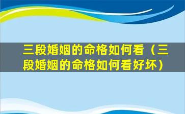 三段婚姻的命格如何看（三段婚姻的命格如何看好坏）