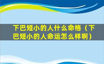 下巴短小的人什么命格（下巴短小的人命运怎么样啊）