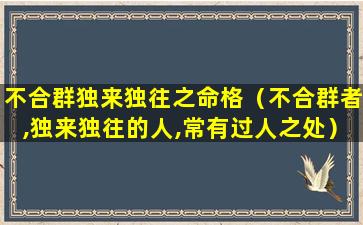 不合群独来独往之命格（不合群者,独来独往的人,常有过人之处）