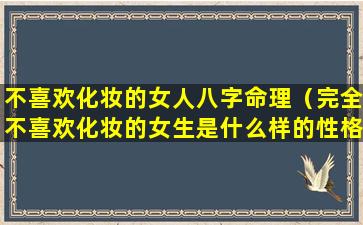 不喜欢化妆的女人八字命理（完全不喜欢化妆的女生是什么样的性格）