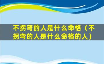 不拐弯的人是什么命格（不拐弯的人是什么命格的人）