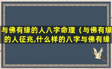 与佛有缘的人八字命理（与佛有缘的人征兆,什么样的八字与佛有缘）