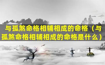 与孤煞命格相辅相成的命格（与孤煞命格相辅相成的命格是什么）