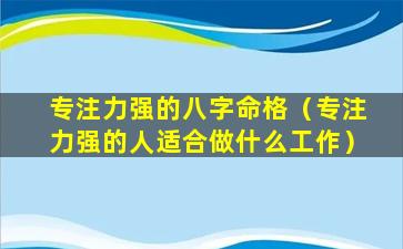 专注力强的八字命格（专注力强的人适合做什么工作）