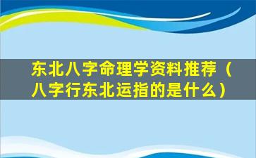 东北八字命理学资料推荐（八字行东北运指的是什么）