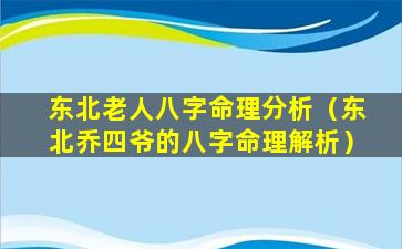 东北老人八字命理分析（东北乔四爷的八字命理解析）