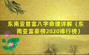 东南亚首富八字命理详解（东南亚富豪榜2020排行榜）