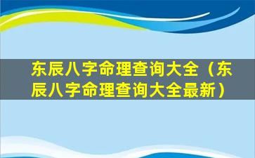 东辰八字命理查询大全（东辰八字命理查询大全最新）