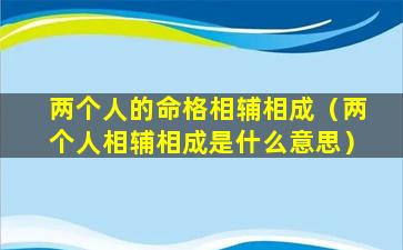 两个人的命格相辅相成（两个人相辅相成是什么意思）