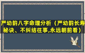 严幼韵八字命理分析（严幼韵长寿秘诀、不纠结往事,永远朝前看）