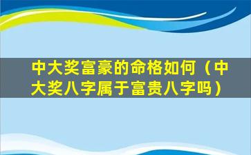 中大奖富豪的命格如何（中大奖八字属于富贵八字吗）