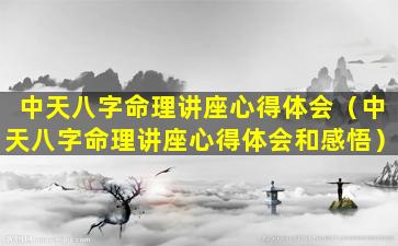 中天八字命理讲座心得体会（中天八字命理讲座心得体会和感悟）