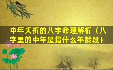 中年夭折的八字命理解析（八字里的中年是指什么年龄段）