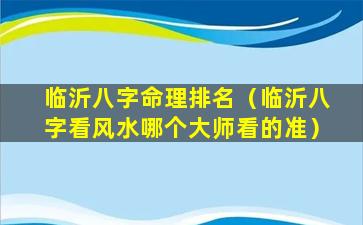 临沂八字命理排名（临沂八字看风水哪个大师看的准）