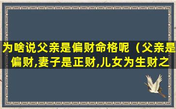 为啥说父亲是偏财命格呢（父亲是偏财,妻子是正财,儿女为生财之道）