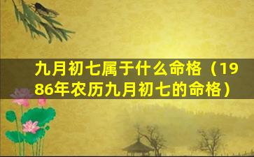 九月初七属于什么命格（1986年农历九月初七的命格）